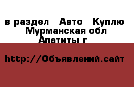  в раздел : Авто » Куплю . Мурманская обл.,Апатиты г.